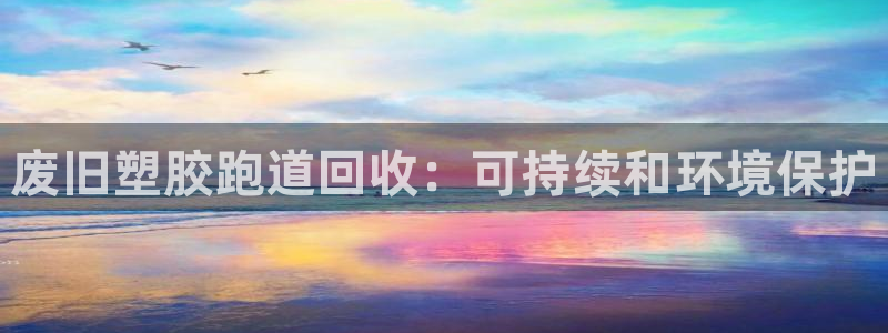 谈球吧体育app官网：废旧塑胶跑道回收：可持续和环境