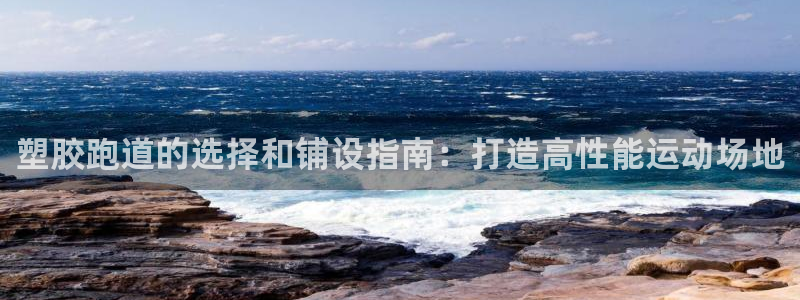 谈球吧tvt：塑胶跑道的选择和铺设指南：打造高性能运动场地