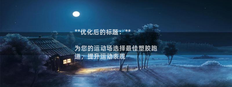 谈球吧是黑台子吗知乎全文：**优化后的标题：**

为您的运动场选择最佳塑胶跑
道，提升运动表现