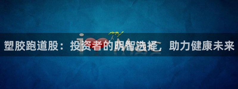 谈球吧体育app下载中心在哪找：塑胶跑道股：投资者的