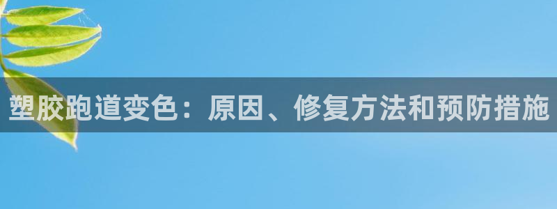谈球吧是黑台子吗：塑胶跑道变色：原因、修复方法和预防措施