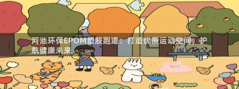 谈球吧真人：河池环保EPOM塑胶跑道：打造优质运动空间，护
航健康未来