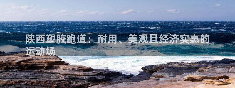 谈球吧登录网：陕西塑胶跑道：耐用、美观且经济实惠的
运动场