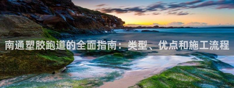 谈球吧app在哪里下载：南通塑胶跑道的全面指南：类型、优点和施工流程