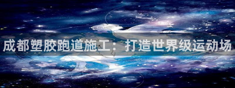 谈球吧官网app：成都塑胶跑道施工：打造世界级运动场