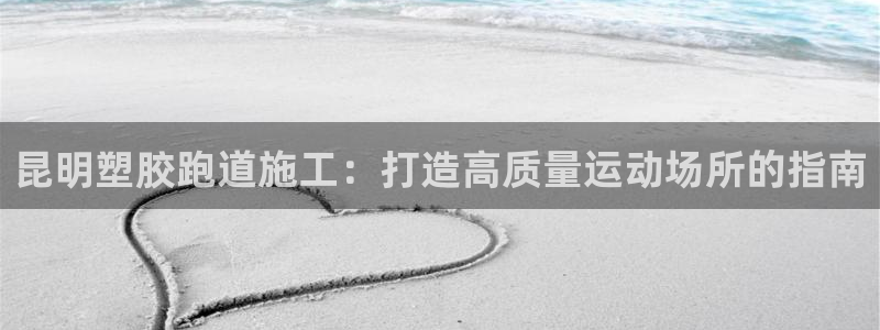 谈球吧的聊天软件有哪些：昆明塑胶跑道施工：打造高质量