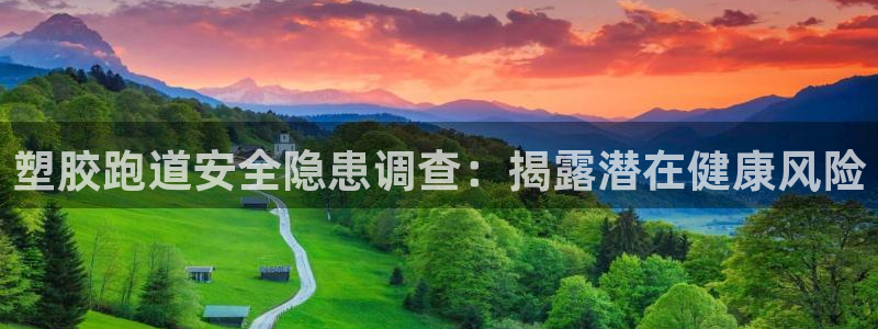 谈球吧app在哪里下载：塑胶跑道安全隐患调查：揭露潜在健康风险