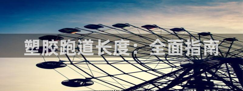 谈球吧可靠吗：塑胶跑道长度：全面指南