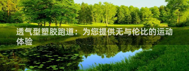 谈球吧体育官网在线入口免费观看：透气型塑胶跑道：为您提供无与伦比的运动
体验