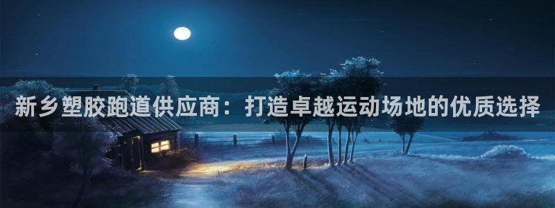 谈球吧平台：新乡塑胶跑道供应商：打造卓越运动场地的优