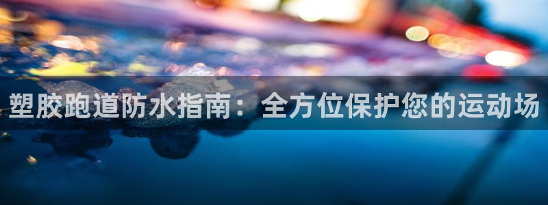 谈球吧体育app下载足球比赛视频：塑胶跑道防水指南：全方位保护您的运动场