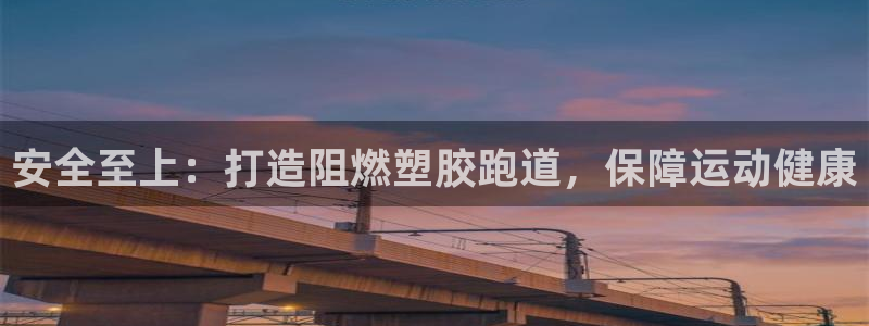谈球吧体育赛事入口：安全至上：打造阻燃塑胶跑道，保障运动健康