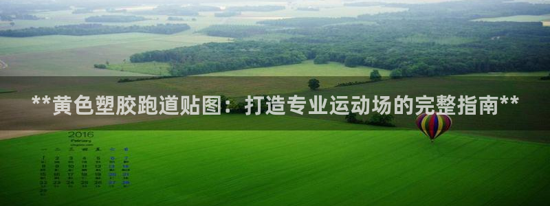 谈球吧的聊天软件是什么：**黄色塑胶跑道贴图：打造专业运动场的完整指南**