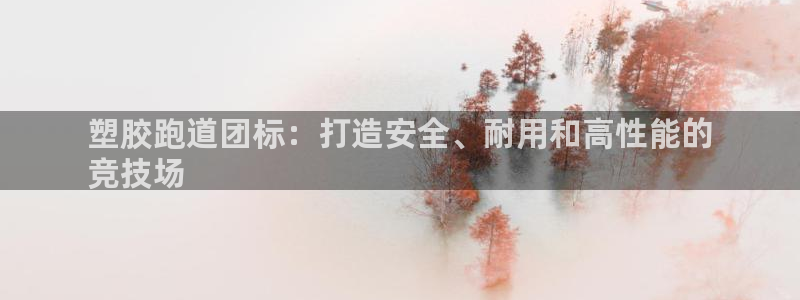 谈球吧app赛事分析报告怎么做：塑胶跑道团标：打造安全、耐用和高性能的
竞技场