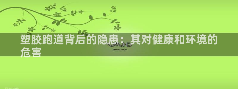 谈球吧平台正规吗可靠吗知乎：塑胶跑道背后的隐患：其对健康和环境的
危害