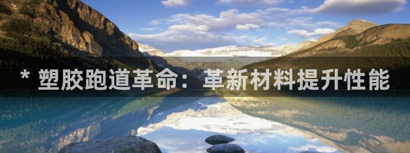 谈球吧官网在线入口手机版下载安装：* 塑胶跑道革命：革新材料提升性能