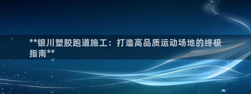 谈球吧咋样：**银川塑胶跑道施工：打造高品质运动场地