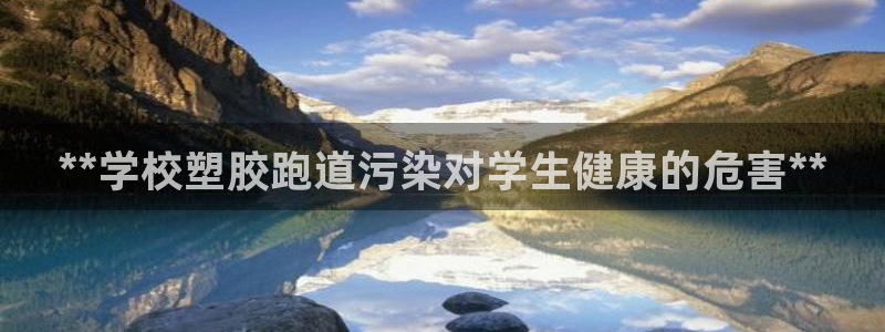谈球吧在线观看：**学校塑胶跑道污染对学生健康的危害**