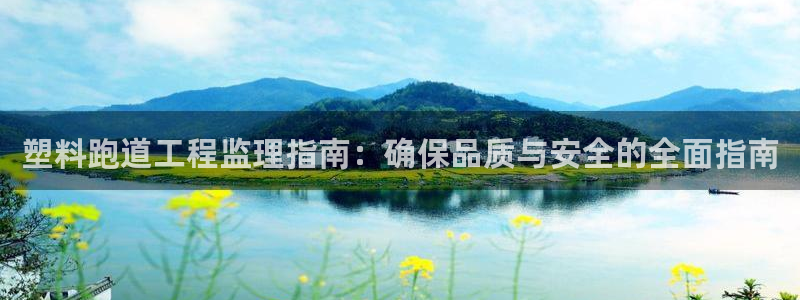 谈球吧体育app登陆不了：塑料跑道工程监理指南：确保