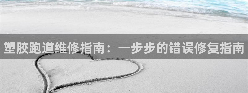 谈球吧体育官网在线入口：塑胶跑道维修指南：一步步的错误修复指南