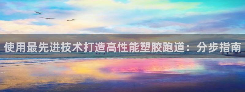 谈球吧在线：使用最先进技术打造高性能塑胶跑道：分步指