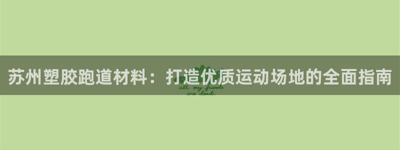 谈球吧平台正规吗可信吗：苏州塑胶跑道材料：打造优质运