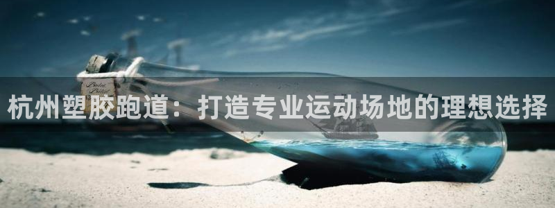 谈球吧的聊天软件有哪些：杭州塑胶跑道：打造专业运动场地的理想选择