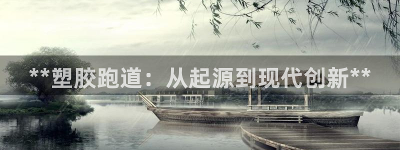 谈球吧的聊天软件是什么：**塑胶跑道：从起源到现代创