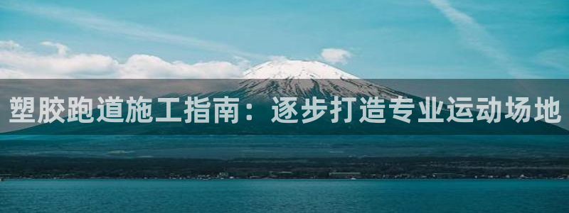 谈球吧app下载：塑胶跑道施工指南：逐步打造专业运动场地