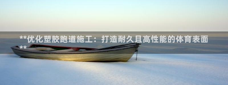 谈球吧打不开了：**优化塑胶跑道施工：打造耐久且高性能的体育表面
**