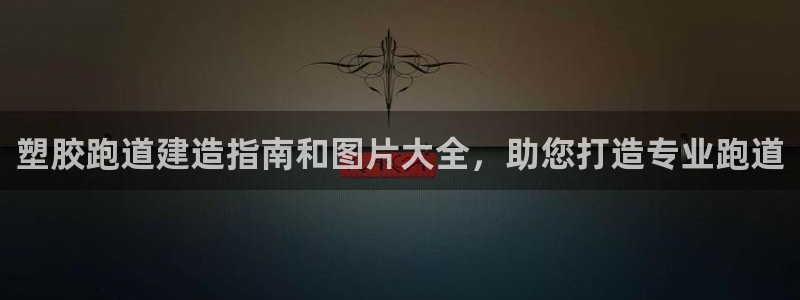 谈球吧是黑台子吗知乎小说：塑胶跑道建造指南和图片大全