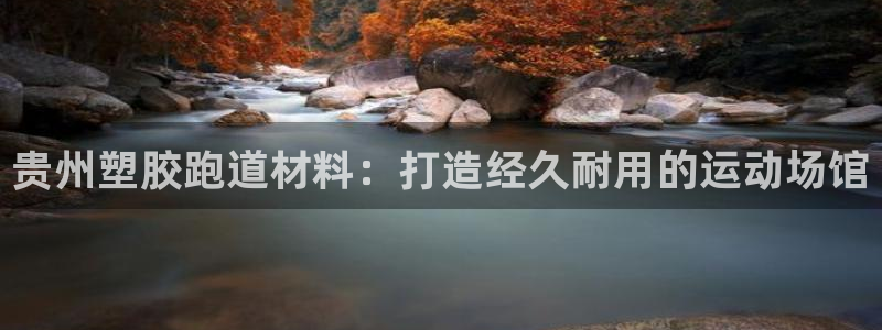 谈球吧体育app下载官网苹果：贵州塑胶跑道材料：打造