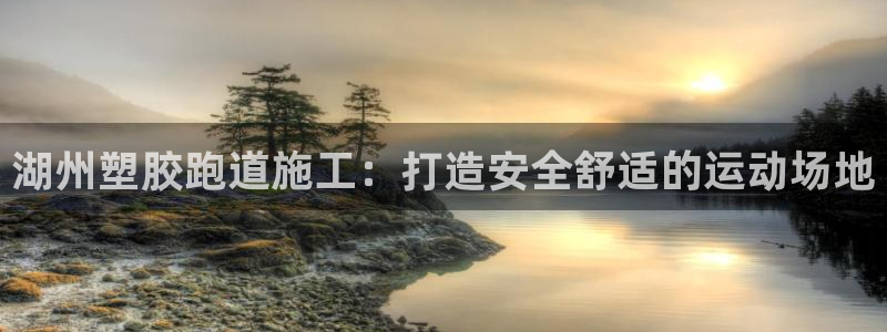 谈球吧体育app下载官网苹果版：湖州塑胶跑道施工：打