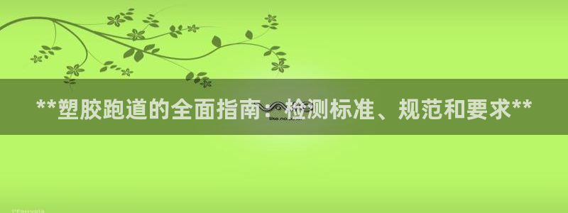 谈球吧娱乐app下载官网苹果手机：**塑胶跑道的全面指南：检测标准、规范和要求**