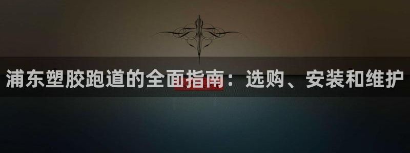 谈球吧平台正规吗：浦东塑胶跑道的全面指南：选购、安装和维护