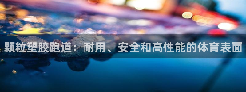 谈球吧app赛事分析：颗粒塑胶跑道：耐用、安全和高性