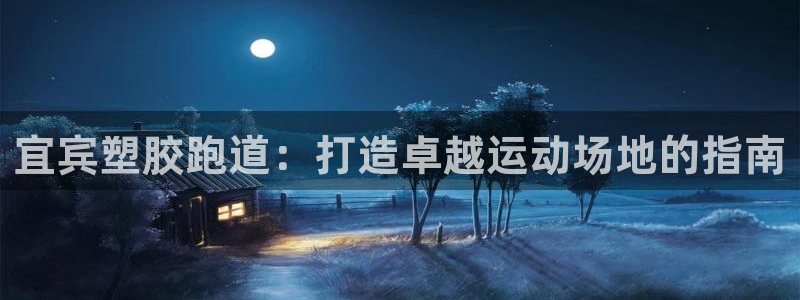 谈球吧体育app下载中心在哪找：宜宾塑胶跑道：打造卓越运动场地的指南