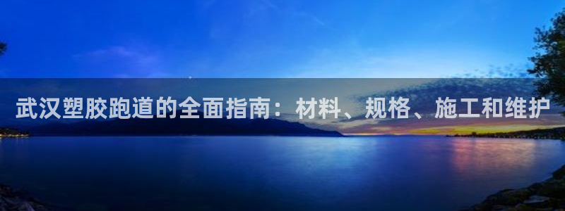 谈球吧体育首页综合登陆：武汉塑胶跑道的全面指南：材料、规格、施工和维护