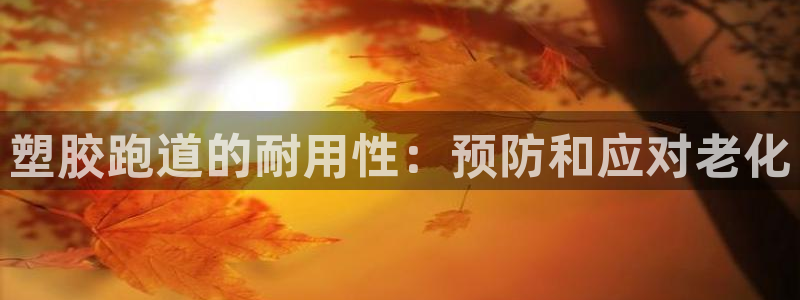 谈球吧平台正规吗可靠吗知乎：塑胶跑道的耐用性：预防和