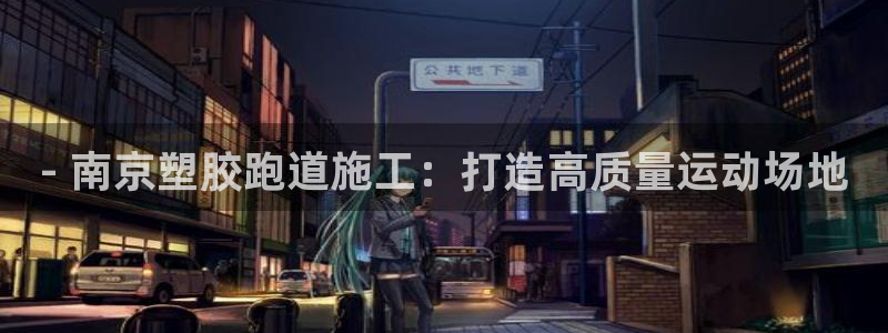 谈球吧属于哪个旗下的品牌：- 南京塑胶跑道施工：打造