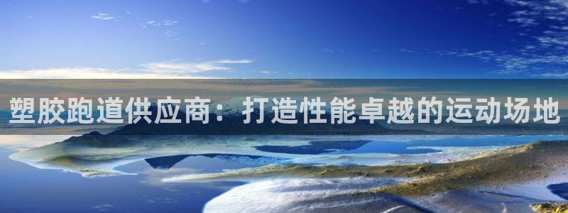 谈球吧体育app下载中心官网苹果：塑胶跑道供应商：打