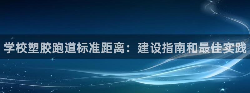谈球吧官网在线入口手机版免费：学校塑胶跑道标准距离：