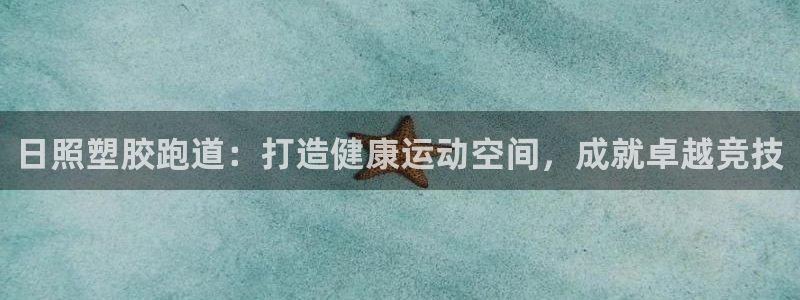谈球吧全站app下载手机版：日照塑胶跑道：打造健康运