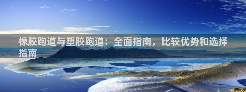 谈球吧app下载ios：橡胶跑道与塑胶跑道：全面指南