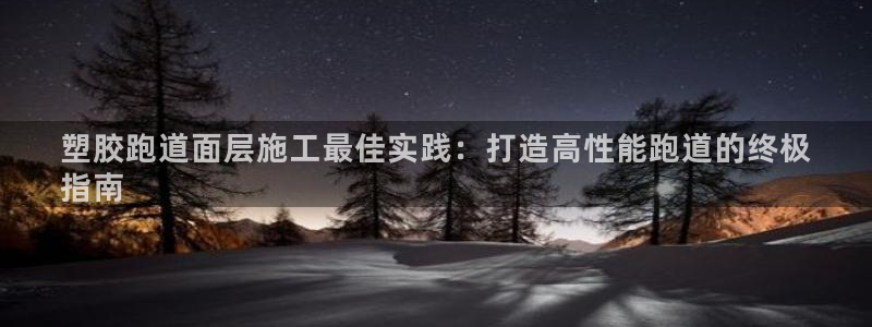 谈球吧app体育下载官网：塑胶跑道面层施工最佳实践：打造高性能跑道的终极
指南