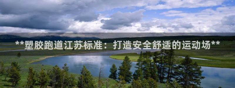 谈球吧官网在线入口免费观看视频下载：**塑胶跑道江苏标准：打
