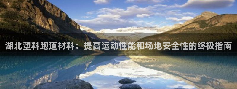 谈球吧体育app登陆入口：湖北塑料跑道材料：提高运动性能和场