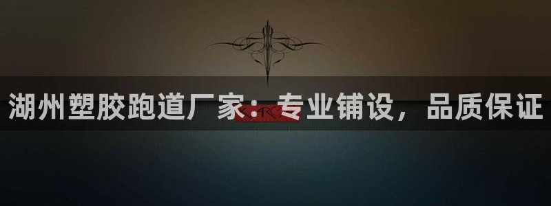谈球吧平台：湖州塑胶跑道厂家：专业铺设，品质保证