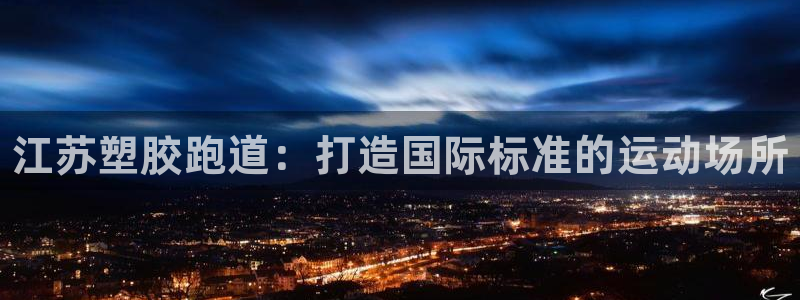 谈球吧黑款不：江苏塑胶跑道：打造国际标准的运动场所