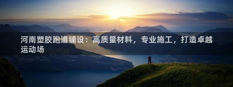 谈球吧登录地址：河南塑胶跑道铺设：高质量材料，专业施